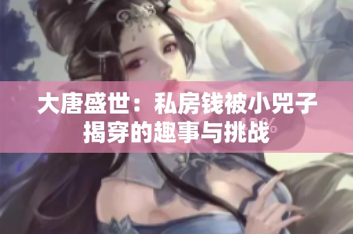 大唐盛世：私房钱被小兕子揭穿的趣事与挑战