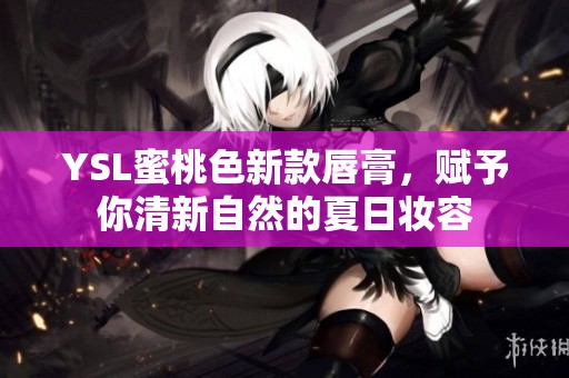 YSL蜜桃色新款唇膏，赋予你清新自然的夏日妆容
