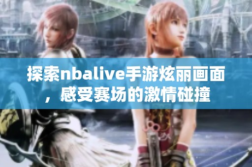 探索nbalive手游炫丽画面，感受赛场的激情碰撞