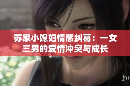 苏家小媳妇情感纠葛：一女三男的爱情冲突与成长