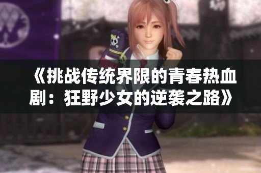 《挑战传统界限的青春热血剧：狂野少女的逆袭之路》