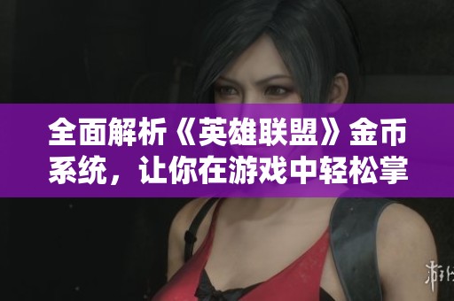 全面解析《英雄联盟》金币系统，让你在游戏中轻松掌握经济动态