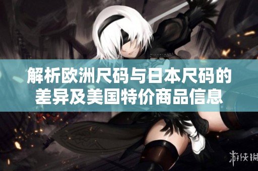 解析欧洲尺码与日本尺码的差异及美国特价商品信息