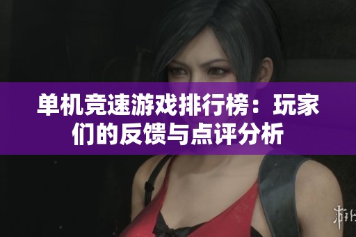 单机竞速游戏排行榜：玩家们的反馈与点评分析