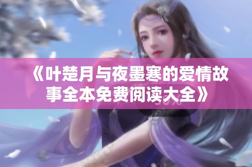 《叶楚月与夜墨寒的爱情故事全本免费阅读大全》