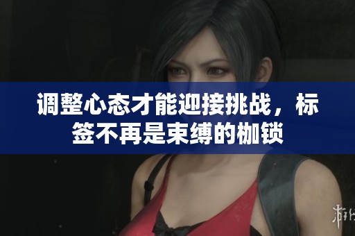 调整心态才能迎接挑战，标签不再是束缚的枷锁