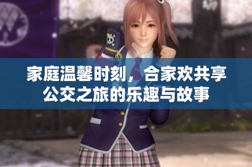 家庭温馨时刻，合家欢共享公交之旅的乐趣与故事