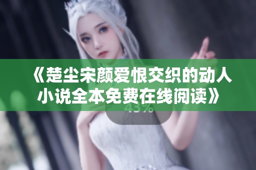 《楚尘宋颜爱恨交织的动人小说全本免费在线阅读》