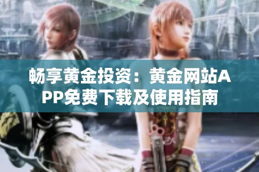 畅享黄金投资：黄金网站APP免费下载及使用指南