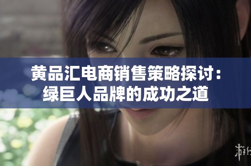 黄品汇电商销售策略探讨：绿巨人品牌的成功之道
