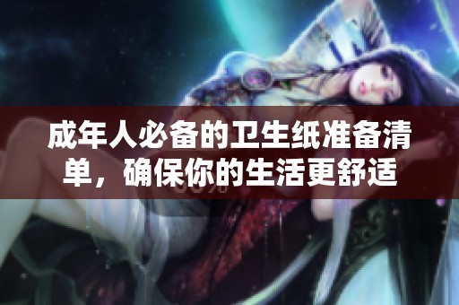 成年人必备的卫生纸准备清单，确保你的生活更舒适