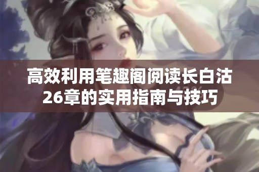 高效利用笔趣阁阅读长白沽26章的实用指南与技巧