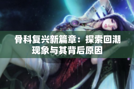 骨科复兴新篇章：探索回潮现象与其背后原因