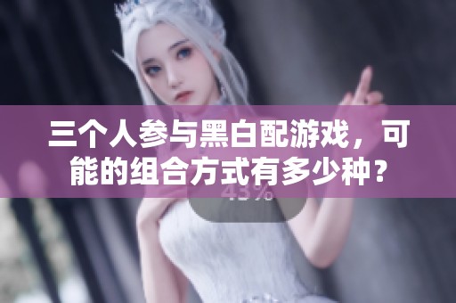 三个人参与黑白配游戏，可能的组合方式有多少种？