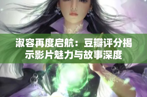 淑容再度启航：豆瓣评分揭示影片魅力与故事深度