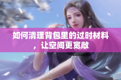 如何清理背包里的过时材料，让空间更宽敞