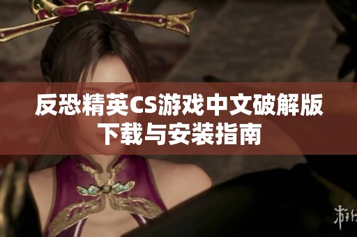 反恐精英CS游戏中文破解版下载与安装指南