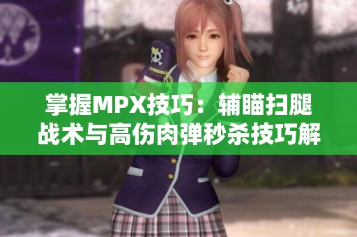 掌握MPX技巧：辅瞄扫腿战术与高伤肉弹秒杀技巧解析