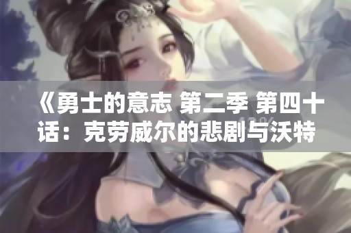 《勇士的意志 第二季 第四十话：克劳威尔的悲剧与沃特碧的挑战》