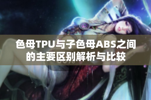 色母TPU与子色母ABS之间的主要区别解析与比较