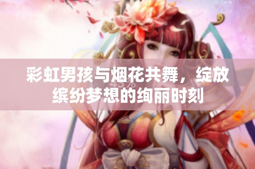 彩虹男孩与烟花共舞，绽放缤纷梦想的绚丽时刻