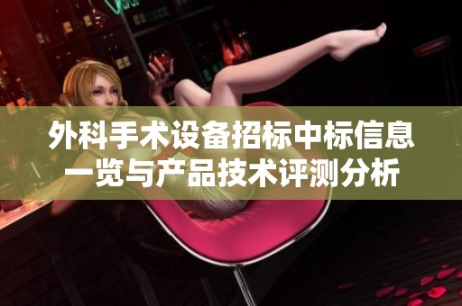 外科手术设备招标中标信息一览与产品技术评测分析