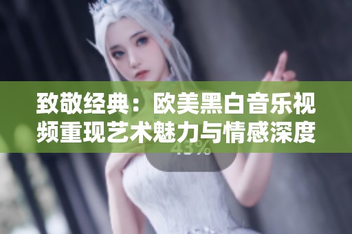 致敬经典：欧美黑白音乐视频重现艺术魅力与情感深度