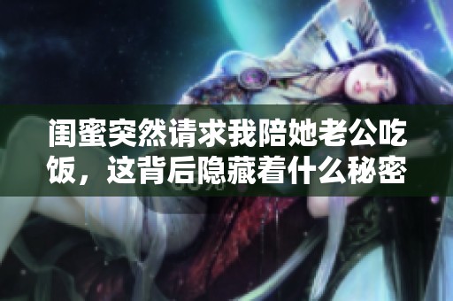 闺蜜突然请求我陪她老公吃饭，这背后隐藏着什么秘密