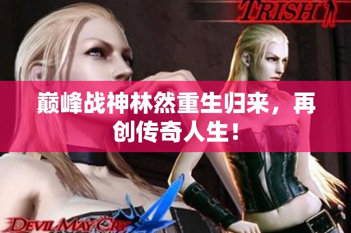 巅峰战神林然重生归来，再创传奇人生！