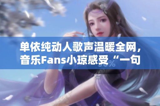 单依纯动人歌声温暖全网，音乐Fans小琼感受“一句封神”的魅力