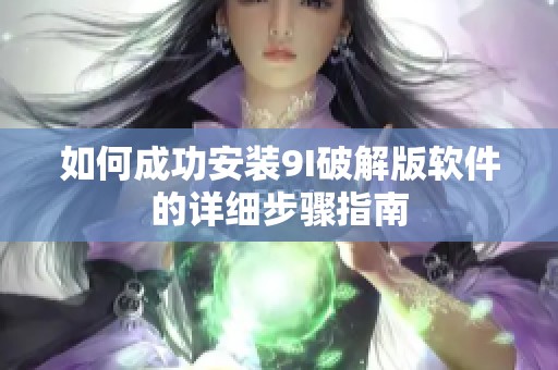 如何成功安装9I破解版软件的详细步骤指南