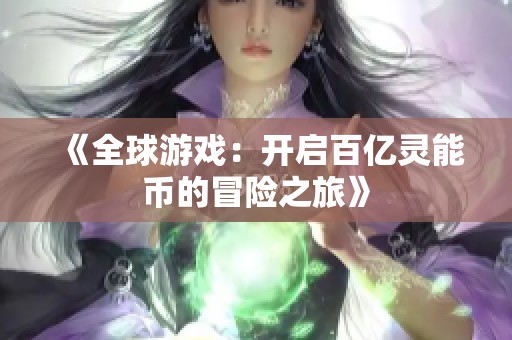 《全球游戏：开启百亿灵能币的冒险之旅》