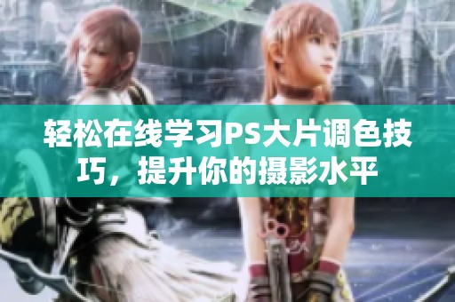 轻松在线学习PS大片调色技巧，提升你的摄影水平