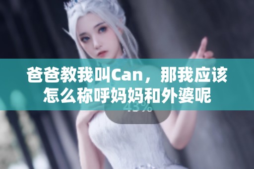 爸爸教我叫Can，那我应该怎么称呼妈妈和外婆呢