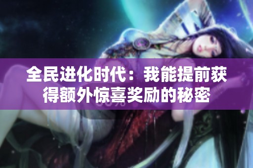 全民进化时代：我能提前获得额外惊喜奖励的秘密