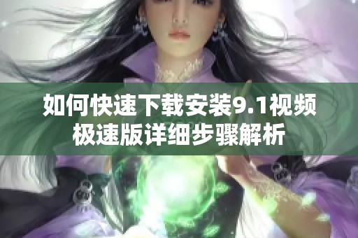 如何快速下载安装9.1视频极速版详细步骤解析