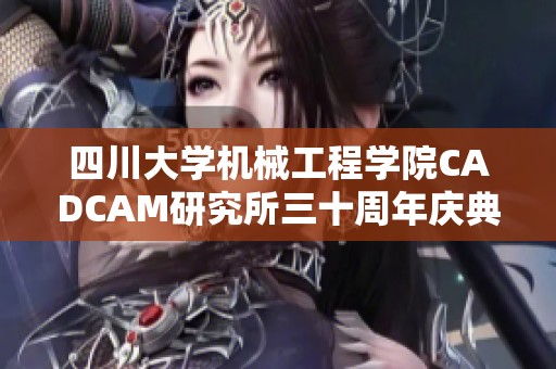 四川大学机械工程学院CADCAM研究所三十周年庆典活动精彩回顾