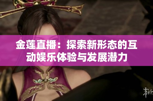 金莲直播：探索新形态的互动娱乐体验与发展潜力