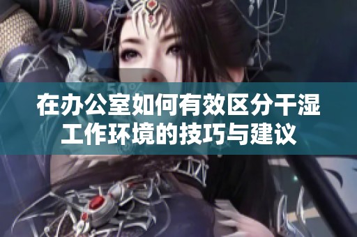 在办公室如何有效区分干湿工作环境的技巧与建议