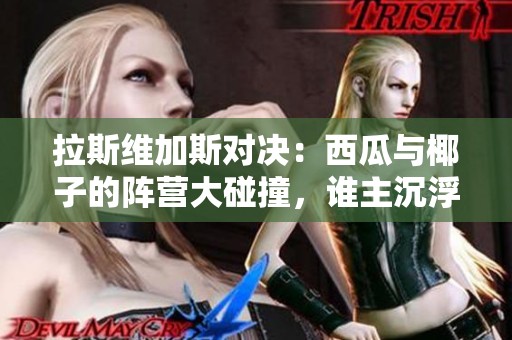 拉斯维加斯对决：西瓜与椰子的阵营大碰撞，谁主沉浮？