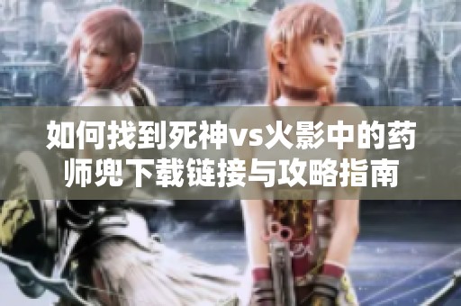 如何找到死神vs火影中的药师兜下载链接与攻略指南