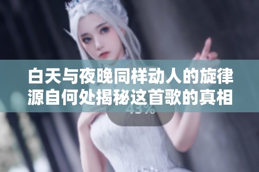 白天与夜晚同样动人的旋律源自何处揭秘这首歌的真相