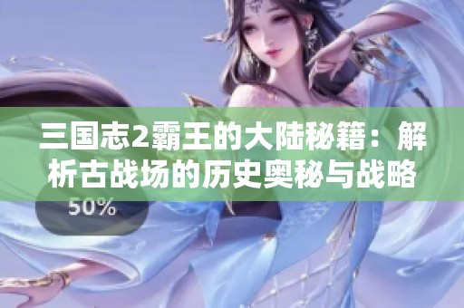 三国志2霸王的大陆秘籍：解析古战场的历史奥秘与战略智慧