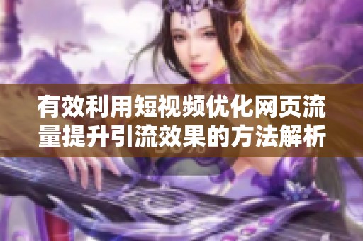有效利用短视频优化网页流量提升引流效果的方法解析