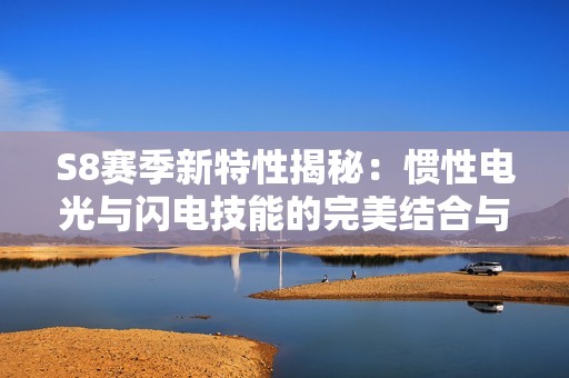 S8赛季新特性揭秘：惯性电光与闪电技能的完美结合与应用分析