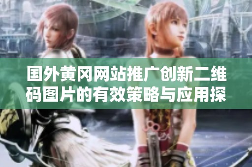 国外黄冈网站推广创新二维码图片的有效策略与应用探讨