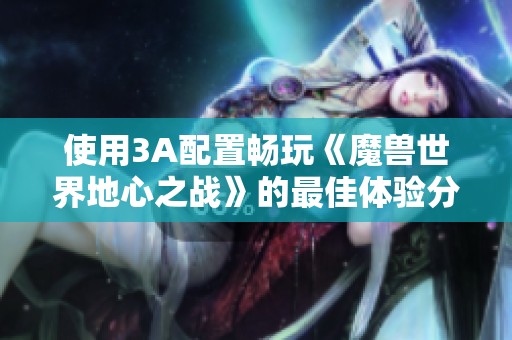 使用3A配置畅玩《魔兽世界地心之战》的最佳体验分享