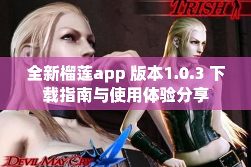 全新榴莲app 版本1.0.3 下载指南与使用体验分享