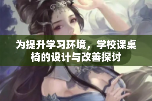 为提升学习环境，学校课桌椅的设计与改善探讨
