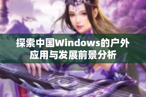 探索中国Windows的户外应用与发展前景分析